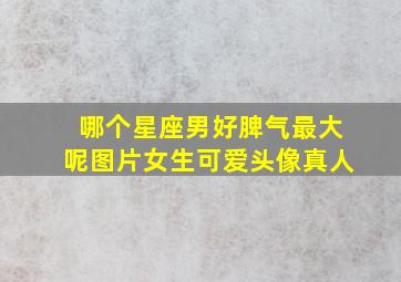 哪个星座男好脾气最大呢图片女生可爱头像真人