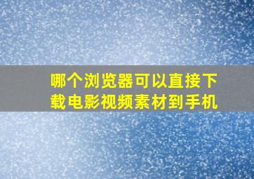 哪个浏览器可以直接下载电影视频素材到手机