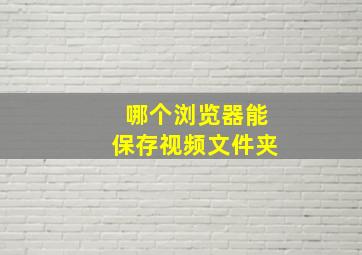 哪个浏览器能保存视频文件夹