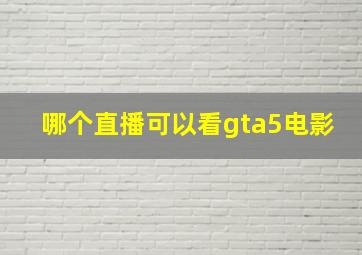 哪个直播可以看gta5电影