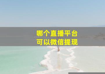 哪个直播平台可以微信提现