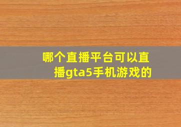 哪个直播平台可以直播gta5手机游戏的