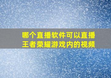 哪个直播软件可以直播王者荣耀游戏内的视频