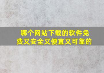 哪个网站下载的软件免费又安全又便宜又可靠的