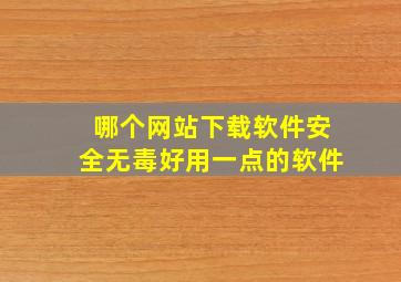 哪个网站下载软件安全无毒好用一点的软件