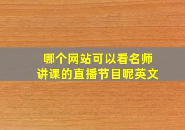 哪个网站可以看名师讲课的直播节目呢英文