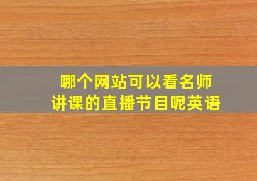 哪个网站可以看名师讲课的直播节目呢英语