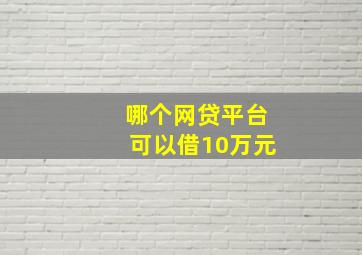 哪个网贷平台可以借10万元