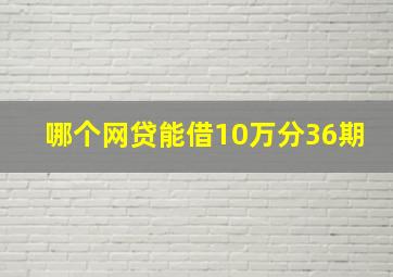 哪个网贷能借10万分36期