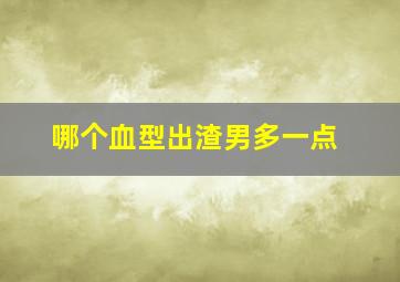 哪个血型出渣男多一点