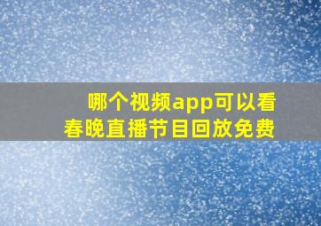 哪个视频app可以看春晚直播节目回放免费