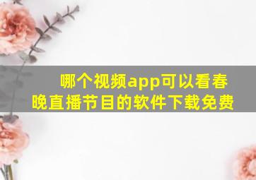 哪个视频app可以看春晚直播节目的软件下载免费