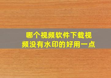 哪个视频软件下载视频没有水印的好用一点