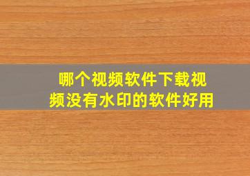 哪个视频软件下载视频没有水印的软件好用