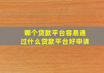 哪个贷款平台容易通过什么贷款平台好申请