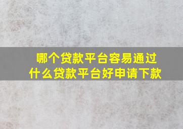 哪个贷款平台容易通过什么贷款平台好申请下款