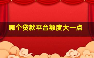 哪个贷款平台额度大一点