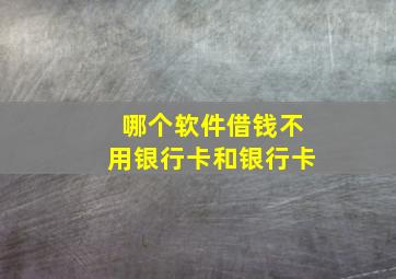 哪个软件借钱不用银行卡和银行卡