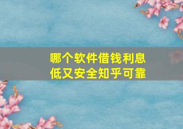 哪个软件借钱利息低又安全知乎可靠