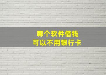 哪个软件借钱可以不用银行卡