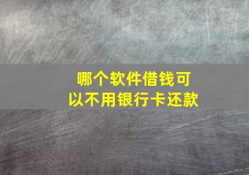 哪个软件借钱可以不用银行卡还款