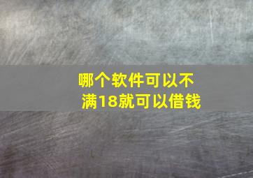 哪个软件可以不满18就可以借钱