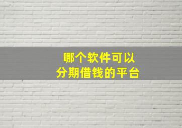 哪个软件可以分期借钱的平台