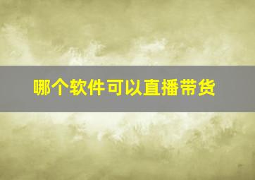 哪个软件可以直播带货