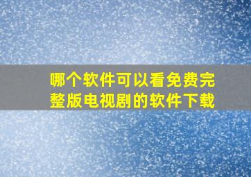 哪个软件可以看免费完整版电视剧的软件下载