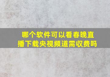 哪个软件可以看春晚直播下载央视频道需収费吗