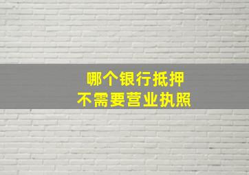 哪个银行抵押不需要营业执照