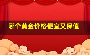 哪个黄金价格便宜又保值