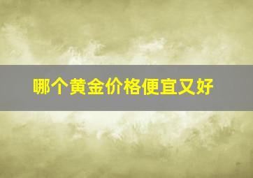 哪个黄金价格便宜又好