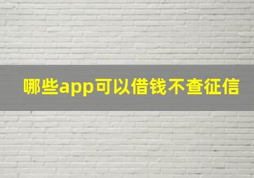 哪些app可以借钱不查征信