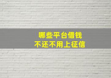 哪些平台借钱不还不用上征信