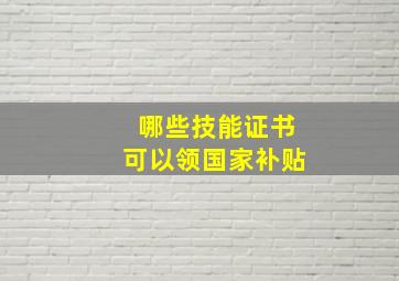 哪些技能证书可以领国家补贴