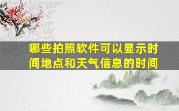 哪些拍照软件可以显示时间地点和天气信息的时间