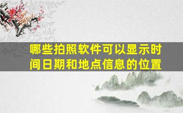 哪些拍照软件可以显示时间日期和地点信息的位置