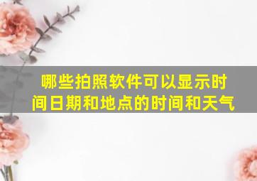 哪些拍照软件可以显示时间日期和地点的时间和天气