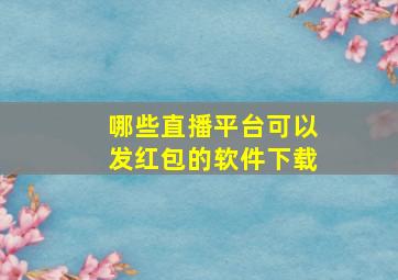 哪些直播平台可以发红包的软件下载