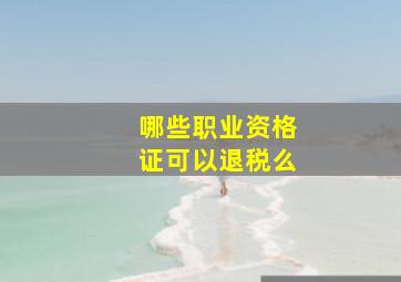 哪些职业资格证可以退税么