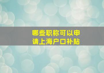 哪些职称可以申请上海户口补贴