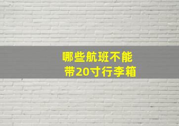 哪些航班不能带20寸行李箱