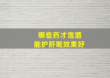 哪些药才泡酒能护肝呢效果好