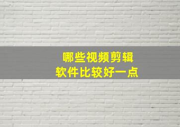 哪些视频剪辑软件比较好一点