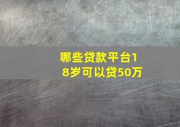 哪些贷款平台18岁可以贷50万