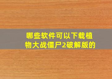 哪些软件可以下载植物大战僵尸2破解版的