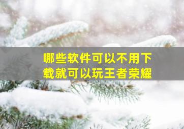 哪些软件可以不用下载就可以玩王者荣耀