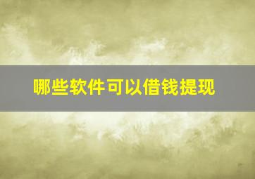 哪些软件可以借钱提现