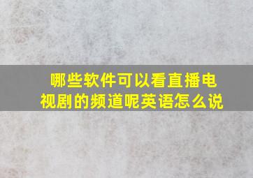 哪些软件可以看直播电视剧的频道呢英语怎么说